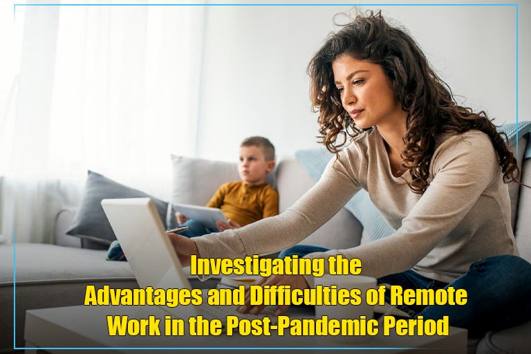 Investigating the Advantages and Difficulties of Remote Work in the Post-Pandemic Period